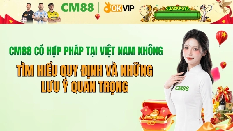 CM88 có hợp pháp tại Việt Nam không? Thông tin mới nhất 2026