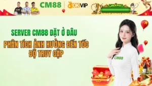 Server CM88 đặt ở đâu? Phân tích hạ tầng và bảo mật CM88